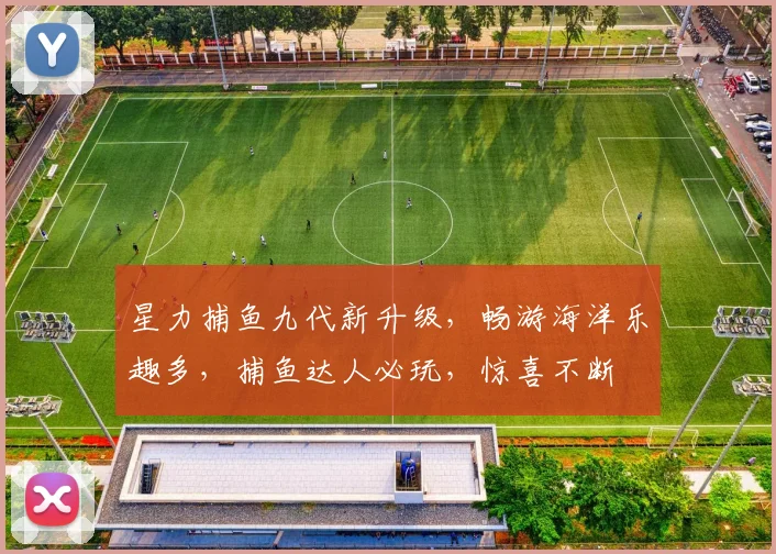 星力捕鱼九代新升级，畅游海洋乐趣多，捕鱼达人必玩，惊喜不断