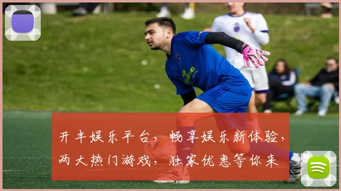 开丰娱乐平台，畅享娱乐新体验，两大热门游戏，独家优惠等你来